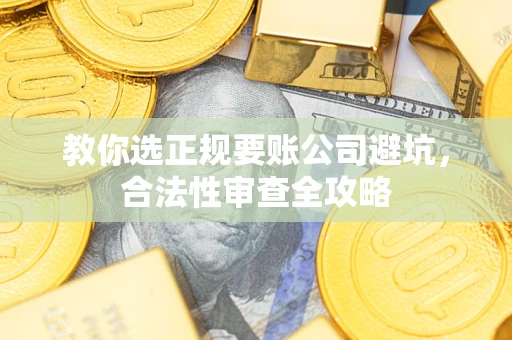 武汉教你选正规要账公司避坑，合法性审查全攻略