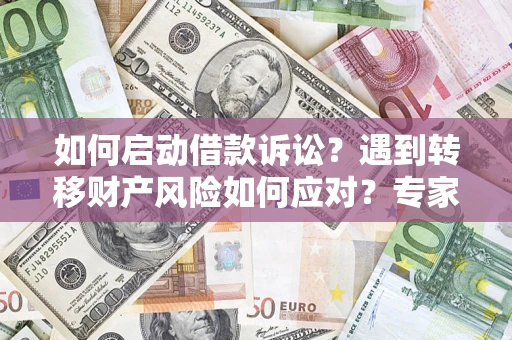 武汉如何启动借款诉讼？遇到转移财产风险如何应对？专家解局支招