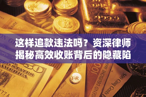 武汉这样追款违法吗？资深律师揭秘高效收账背后的隐藏陷阱