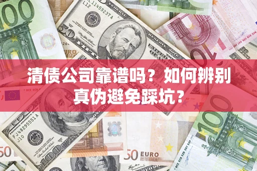 武汉清债公司靠谱吗？如何辨别真伪避免踩坑？