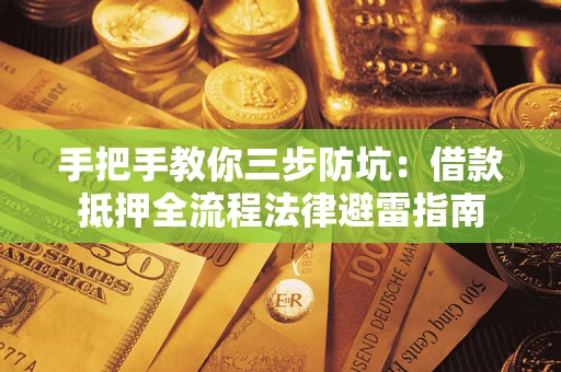 武汉手把手教你三步防坑：借款抵押全流程法律避雷指南