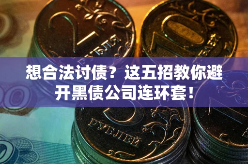 武汉想合法讨债？这五招教你避开黑债公司连环套！
