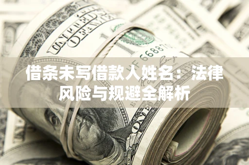武汉借条未写借款人姓名：法律风险与规避全解析