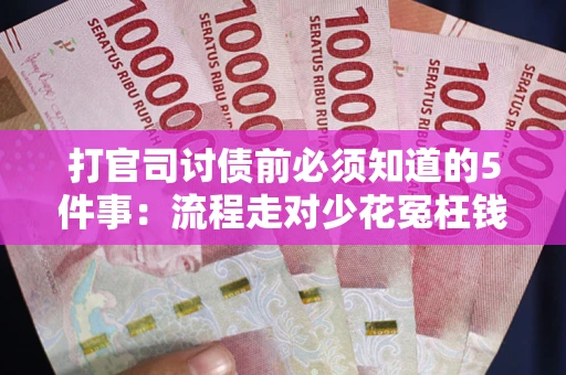武汉打官司讨债前必须知道的5件事：流程走对少花冤枉钱