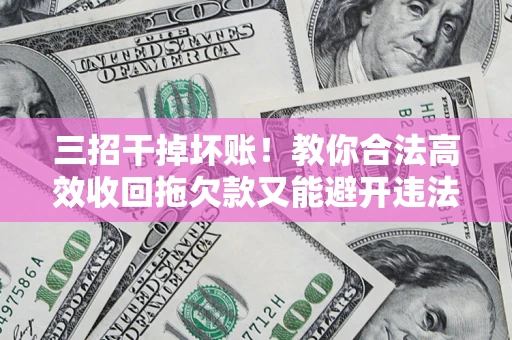 武汉三招干掉坏账！教你合法高效收回拖欠款又能避开违法雷区