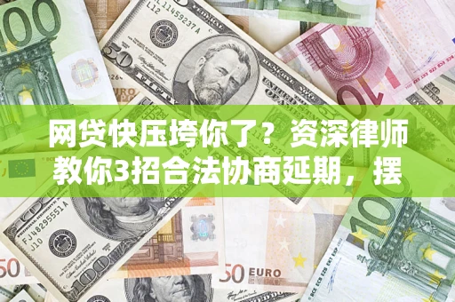 武汉网贷快压垮你了？资深律师教你3招合法协商延期，摆脱暴力催收！