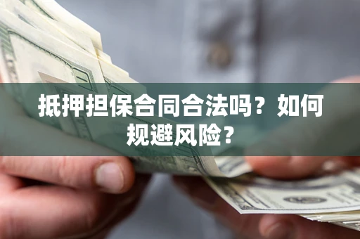 武汉抵押担保合同合法吗？如何规避风险？