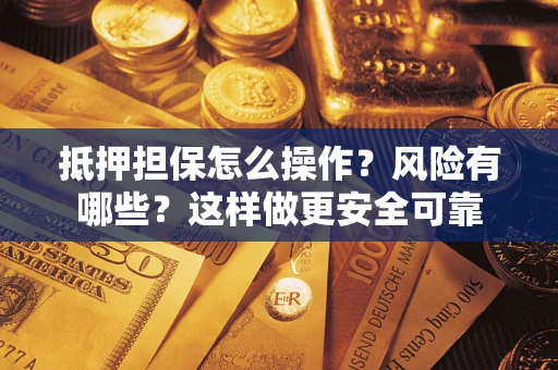 武汉抵押担保怎么操作？风险有哪些？这样做更安全可靠