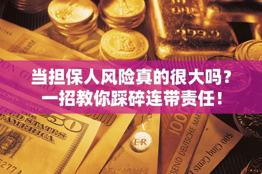 武汉当担保人风险真的很大吗？一招教你踩碎连带责任！