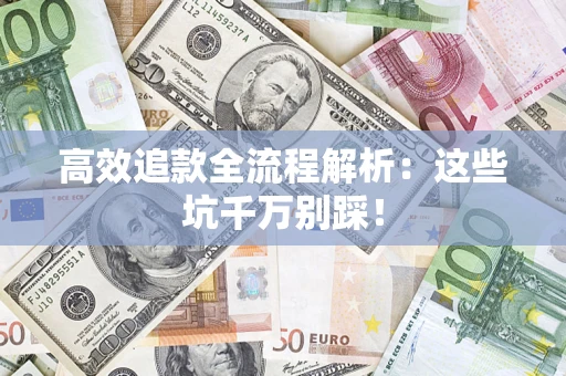 武汉高效追款全流程解析：这些坑千万别踩！
