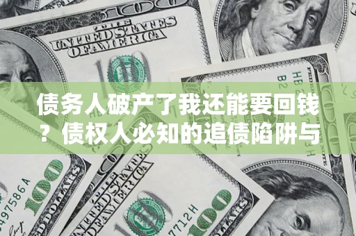 武汉债务人破产了我还能要回钱？债权人必知的追债陷阱与破局之道