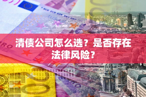 武汉清债公司怎么选？是否存在法律风险？