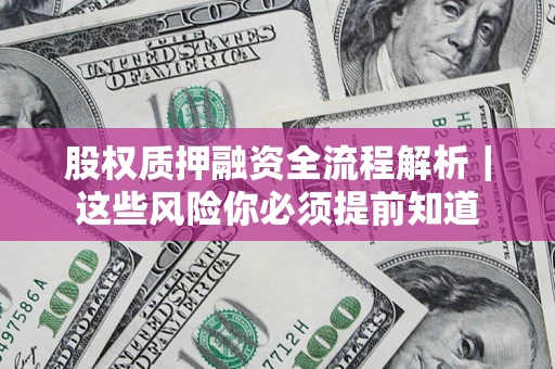 武汉股权质押融资全流程解析｜这些风险你必须提前知道