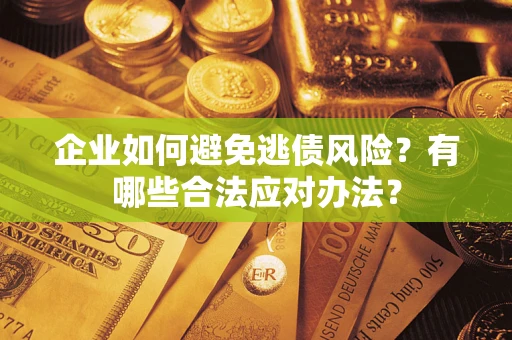 武汉企业如何避免逃债风险？有哪些合法应对办法？