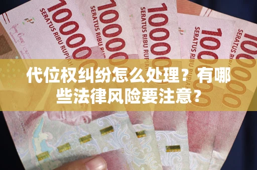 武汉代位权纠纷怎么处理？有哪些法律风险要注意？