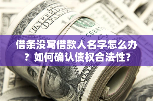武汉借条没写借款人名字怎么办？如何确认债权合法性？