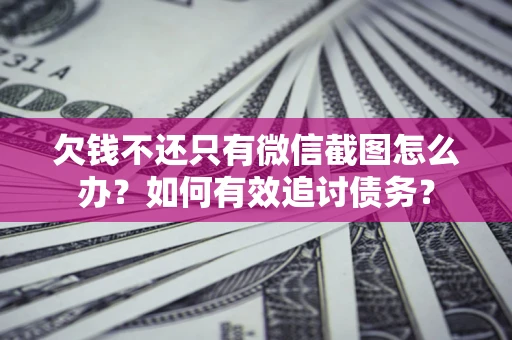 武汉欠钱不还只有微信截图怎么办？如何有效追讨债务？