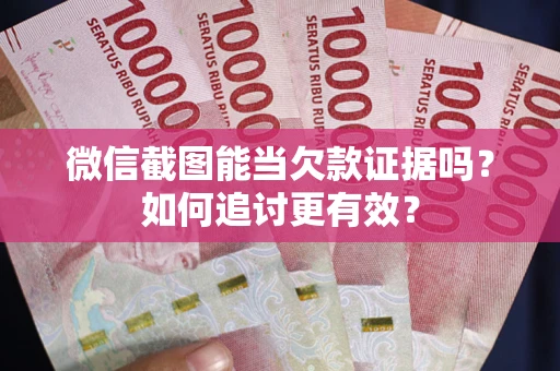 武汉微信截图能当欠款证据吗？如何追讨更有效？