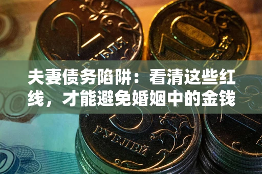 武汉夫妻债务陷阱：看清这些红线，才能避免婚姻中的金钱危机