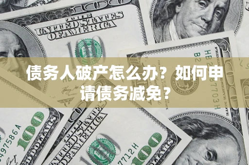 武汉债务人破产怎么办？如何申请债务减免？