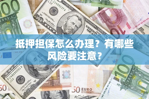武汉抵押担保怎么办理？有哪些风险要注意？