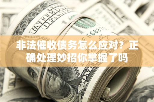 武汉非法催收债务怎么应对？正确处理妙招你掌握了吗