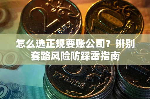 武汉怎么选正规要账公司？辨别套路风险防踩雷指南