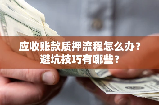 武汉应收账款质押流程怎么办？避坑技巧有哪些？
