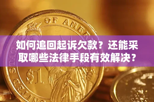 武汉如何追回起诉欠款？还能采取哪些法律手段有效解决？