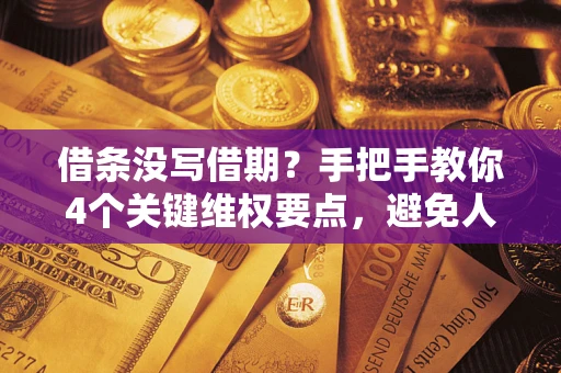 武汉借条没写借期？手把手教你4个关键维权要点，避免人财两空