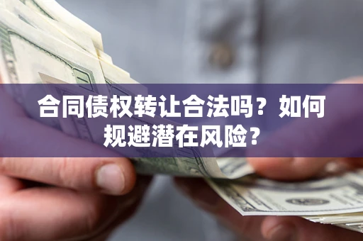 武汉合同债权转让合法吗？如何规避潜在风险？