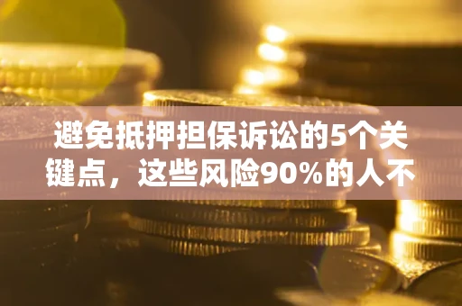 武汉避免抵押担保诉讼的5个关键点，这些风险90%的人不知道！