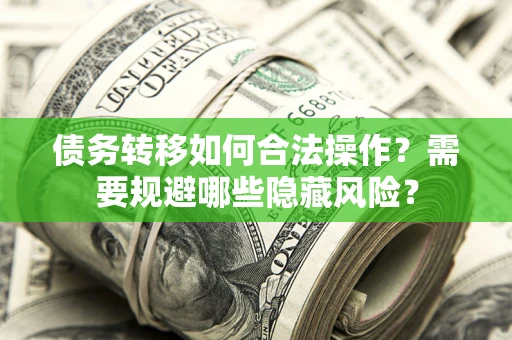 武汉债务转移如何合法操作？需要规避哪些隐藏风险？