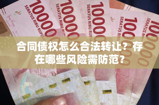 武汉合同债权怎么合法转让？存在哪些风险需防范？