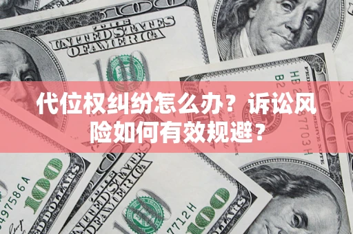 武汉代位权纠纷怎么办？诉讼风险如何有效规避？