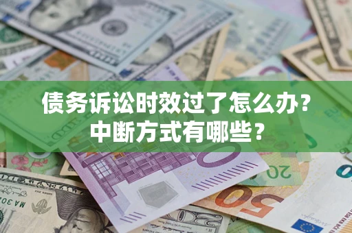 武汉债务诉讼时效过了怎么办？中断方式有哪些？