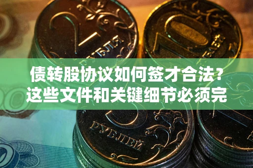 武汉债转股协议如何签才合法？这些文件和关键细节必须完整