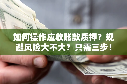武汉如何操作应收账款质押？规避风险大不大？只需三步！