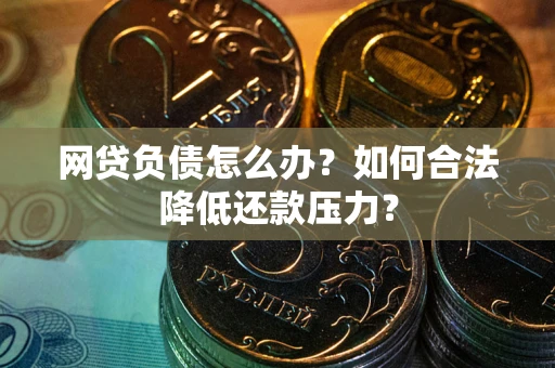武汉网贷负债怎么办？如何合法降低还款压力？