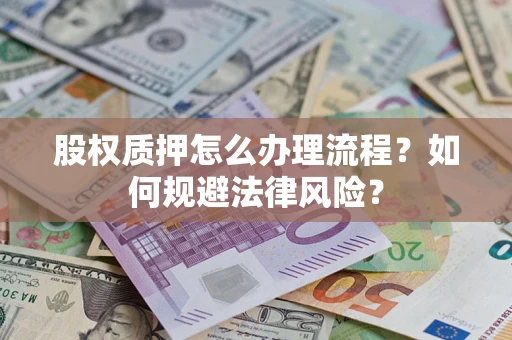 武汉股权质押怎么办理流程？如何规避法律风险？