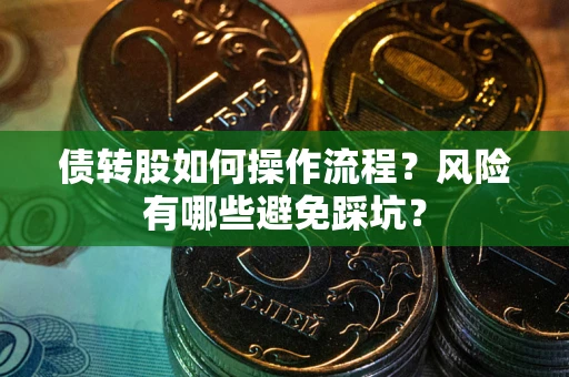 武汉债转股如何操作流程?风险有哪些避免踩坑? 武汉债转股如何操作流程?风险有哪些避免踩坑?