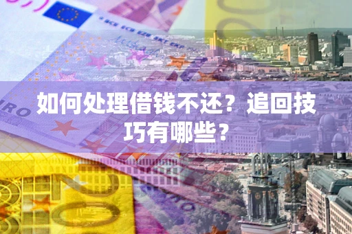 武汉如何处理借钱不还？追回技巧有哪些？