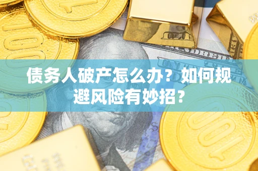 武汉债务人破产怎么办？如何规避风险有妙招？
