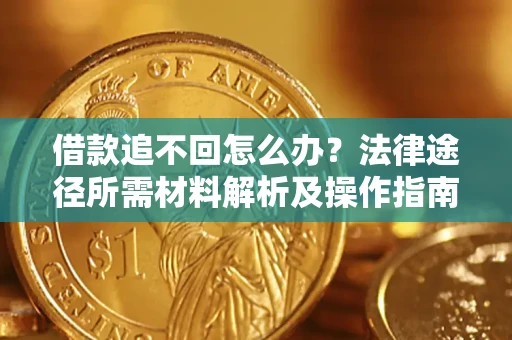 武汉借款追不回怎么办?法律途径所需材料解析及操作指南 武汉借款追不回怎么办?法律途径所需材料解析及操作指南