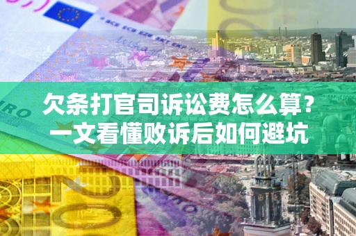 武汉欠条打官司诉讼费怎么算？一文看懂败诉后如何避坑