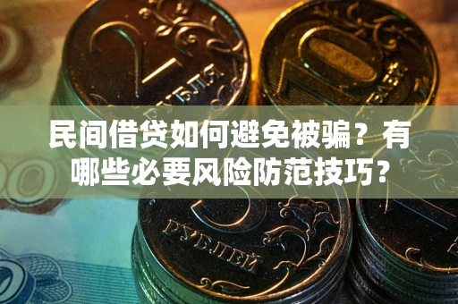 武汉民间借贷如何避免被骗？有哪些必要风险防范技巧？