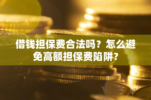 武汉借钱担保费合法吗？怎么避免高额担保费陷阱？