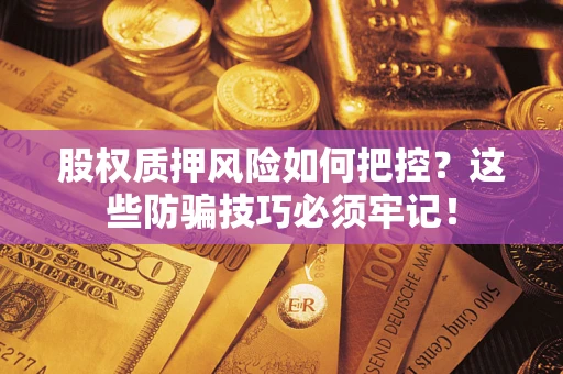 武汉股权质押风险如何把控？这些防骗技巧必须牢记！