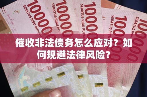 武汉催收非法债务怎么应对？如何规避法律风险？