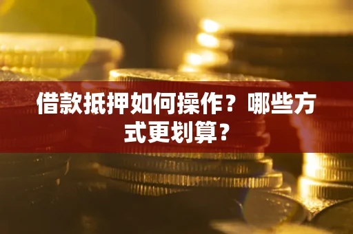 武汉借款抵押如何操作？哪些方式更划算？